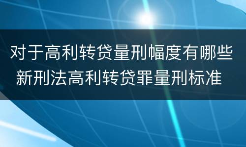 对于高利转贷量刑幅度有哪些 新刑法高利转贷罪量刑标准