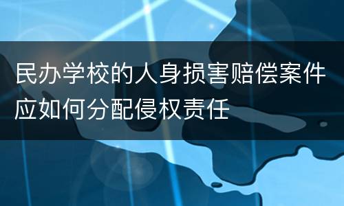 民办学校的人身损害赔偿案件应如何分配侵权责任
