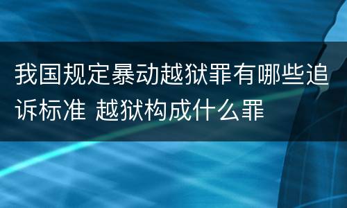 我国规定暴动越狱罪有哪些追诉标准 越狱构成什么罪