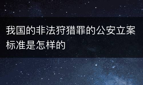 我国的非法狩猎罪的公安立案标准是怎样的