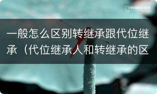 一般怎么区别转继承跟代位继承（代位继承人和转继承的区别）