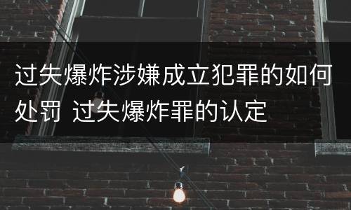 过失爆炸涉嫌成立犯罪的如何处罚 过失爆炸罪的认定