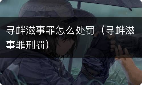寻衅滋事罪怎么处罚（寻衅滋事罪刑罚）