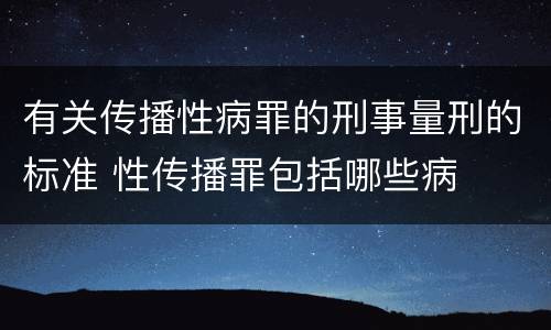 有关传播性病罪的刑事量刑的标准 性传播罪包括哪些病