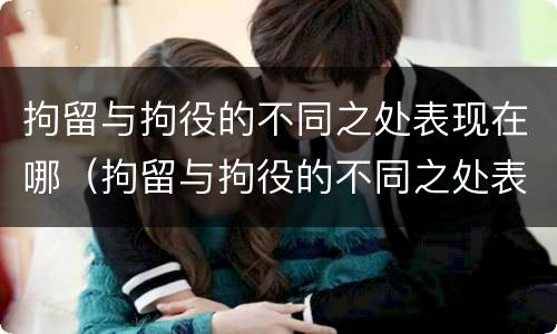 拘留与拘役的不同之处表现在哪（拘留与拘役的不同之处表现在哪方面）