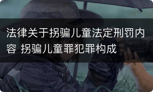 法律关于拐骗儿童法定刑罚内容 拐骗儿童罪犯罪构成