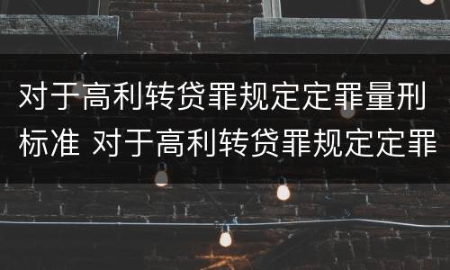 对于高利转贷罪规定定罪量刑标准 对于高利转贷罪规定定罪量刑标准是
