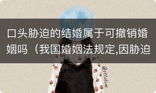 口头胁迫的结婚属于可撤销婚姻吗（我国婚姻法规定,因胁迫结婚的,受胁迫的一方撤销）