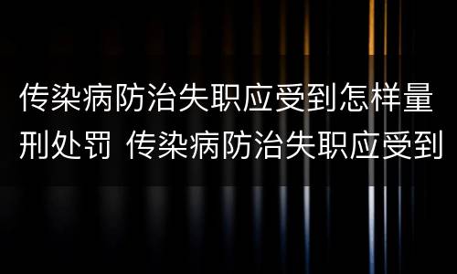 传染病防治失职应受到怎样量刑处罚 传染病防治失职应受到怎样量刑处罚呢