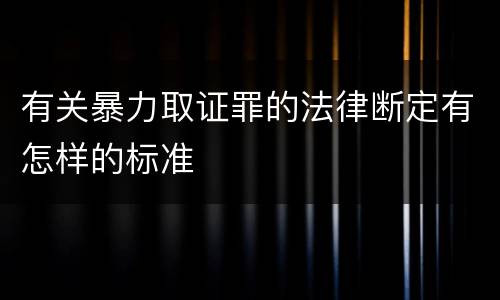 有关暴力取证罪的法律断定有怎样的标准