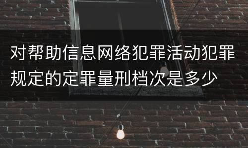 对帮助信息网络犯罪活动犯罪规定的定罪量刑档次是多少