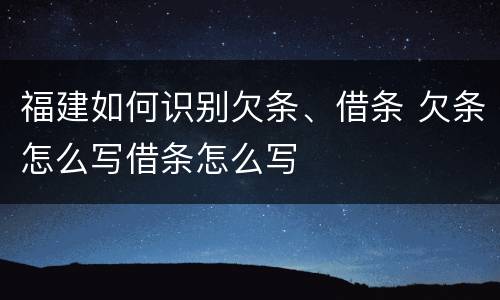 福建如何识别欠条、借条 欠条怎么写借条怎么写