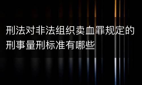 刑法对非法组织卖血罪规定的刑事量刑标准有哪些