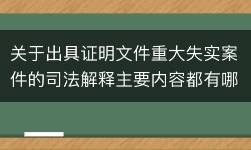 关于出具证明文件重大失实案件的司法解释主要内容都有哪些