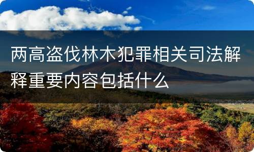两高盗伐林木犯罪相关司法解释重要内容包括什么