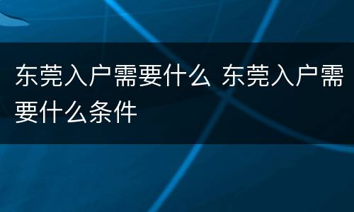 东莞入户需要什么 东莞入户需要什么条件