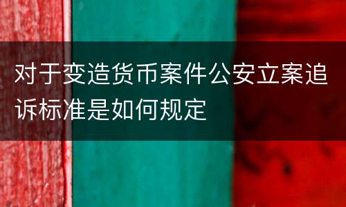 对于变造货币案件公安立案追诉标准是如何规定