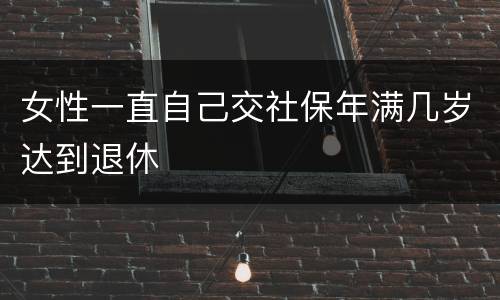 女性一直自己交社保年满几岁达到退休