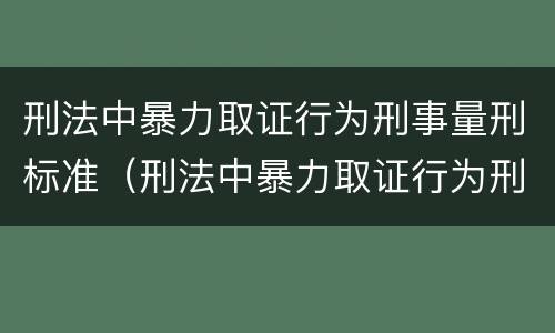 刑法中暴力取证行为刑事量刑标准（刑法中暴力取证行为刑事量刑标准是）