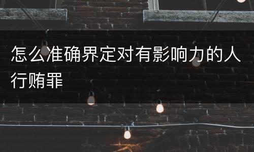 怎么准确界定对有影响力的人行贿罪