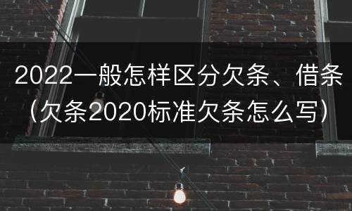 2022一般怎样区分欠条、借条（欠条2020标准欠条怎么写）