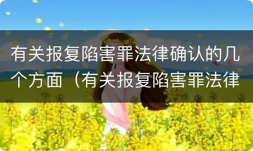 有关报复陷害罪法律确认的几个方面（有关报复陷害罪法律确认的几个方面错误的是）