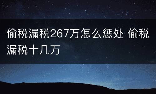 偷税漏税267万怎么惩处 偷税漏税十几万