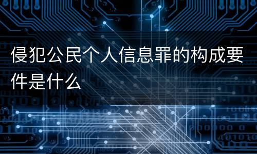 侵犯公民个人信息罪的构成要件是什么