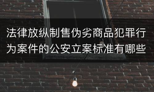 法律放纵制售伪劣商品犯罪行为案件的公安立案标准有哪些规定