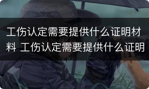 工伤认定需要提供什么证明材料 工伤认定需要提供什么证明材料和手续