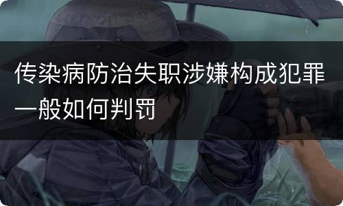 传染病防治失职涉嫌构成犯罪一般如何判罚