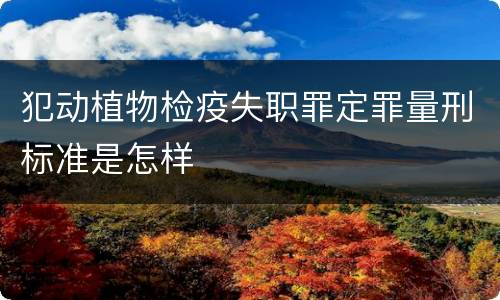 犯动植物检疫失职罪定罪量刑标准是怎样