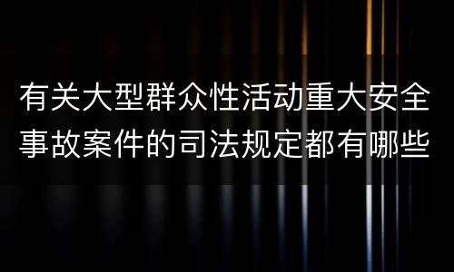 有关大型群众性活动重大安全事故案件的司法规定都有哪些