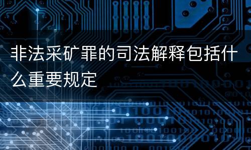 非法采矿罪的司法解释包括什么重要规定