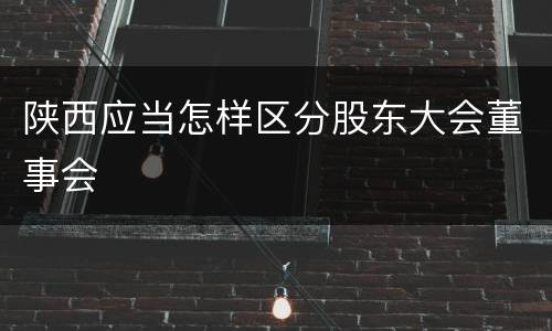 陕西应当怎样区分股东大会董事会