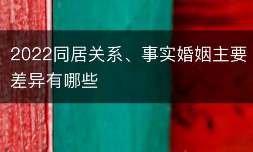 2022同居关系、事实婚姻主要差异有哪些