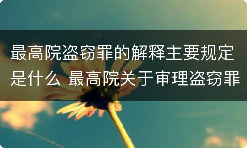 最高院盗窃罪的解释主要规定是什么 最高院关于审理盗窃罪的司法解释