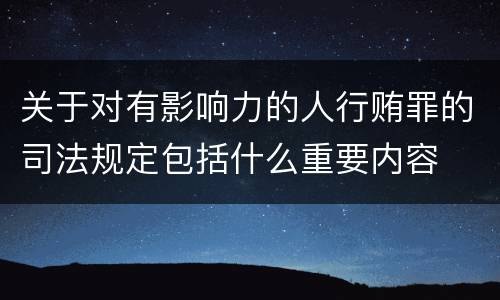 关于对有影响力的人行贿罪的司法规定包括什么重要内容