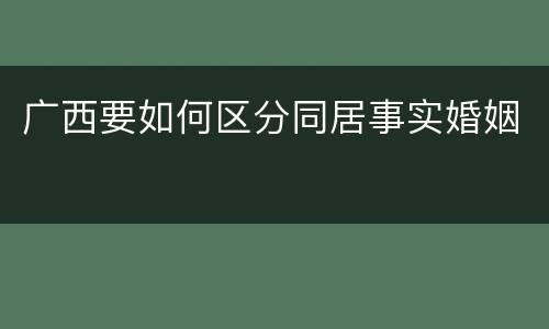 广西要如何区分同居事实婚姻