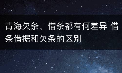 青海欠条、借条都有何差异 借条借据和欠条的区别