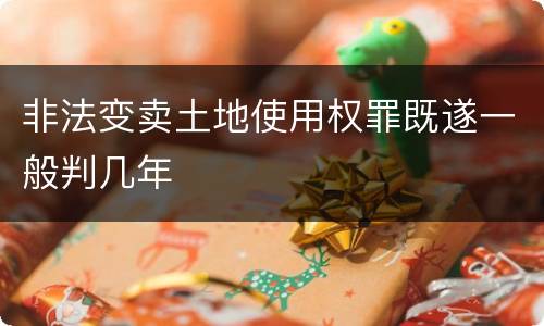 非法变卖土地使用权罪既遂一般判几年