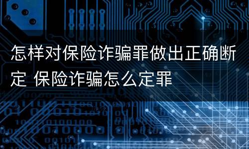 怎样对保险诈骗罪做出正确断定 保险诈骗怎么定罪