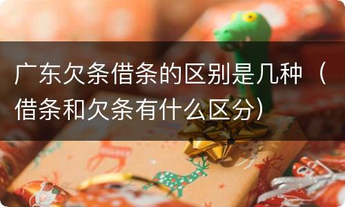 广东欠条借条的区别是几种（借条和欠条有什么区分）