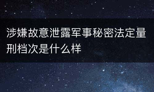 涉嫌故意泄露军事秘密法定量刑档次是什么样