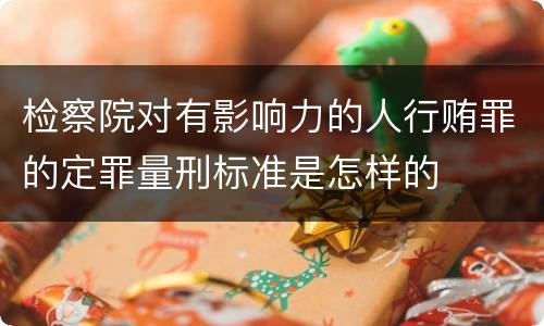 检察院对有影响力的人行贿罪的定罪量刑标准是怎样的