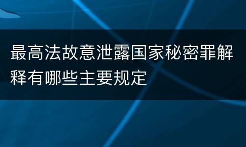 最高法故意泄露国家秘密罪解释有哪些主要规定