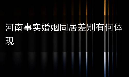 河南事实婚姻同居差别有何体现