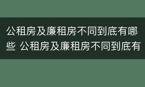 公租房及廉租房不同到底有哪些 公租房及廉租房不同到底有哪些区别