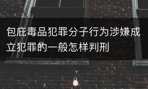 包庇毒品犯罪分子行为涉嫌成立犯罪的一般怎样判刑