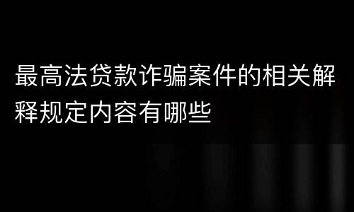 最高法贷款诈骗案件的相关解释规定内容有哪些